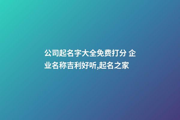 公司起名字大全免费打分 企业名称吉利好听,起名之家-第1张-公司起名-玄机派